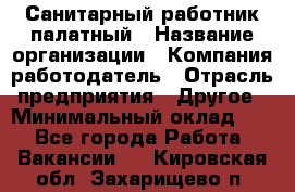 Санитарный работник палатный › Название организации ­ Компания-работодатель › Отрасль предприятия ­ Другое › Минимальный оклад ­ 1 - Все города Работа » Вакансии   . Кировская обл.,Захарищево п.